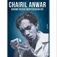 Image of CHAIRIL ANWAR : BAGIMU NEGERI MENYEDIAKAN API